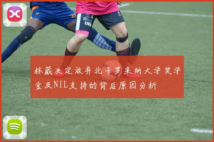 林葳决定放弃北卡罗来纳大学奖学金及NIL支持的背后原因分析