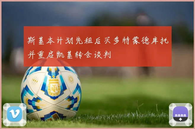 斯基本计划先租后买多特蒙德库托并重启凯基转会谈判